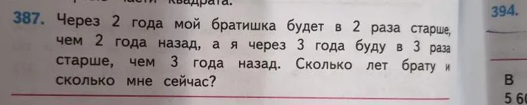 Через 2 года мой братишка будет в 2 раза старше, чем 2 года назад, а я через 3 года буду в 3 раза старше, чем 3 года назад. Сколько лет брату и сколько мне сейчас?