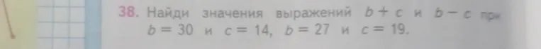 Найди значения выражений b+c и b-c при b=30 и c=14, b=27 и c=19.