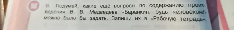 Подумай, какие ещё вопросы по содержанию произведения В. В. Медведева «Баранкин, будь человеком!» можно было бы задать. Запиши их в «Рабочую тетрадь».