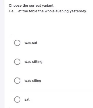 Choose the correct variant. He ... at the table the whole evening yesterday.