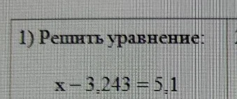 Решите уравнение: x - 3,243 = 5,1