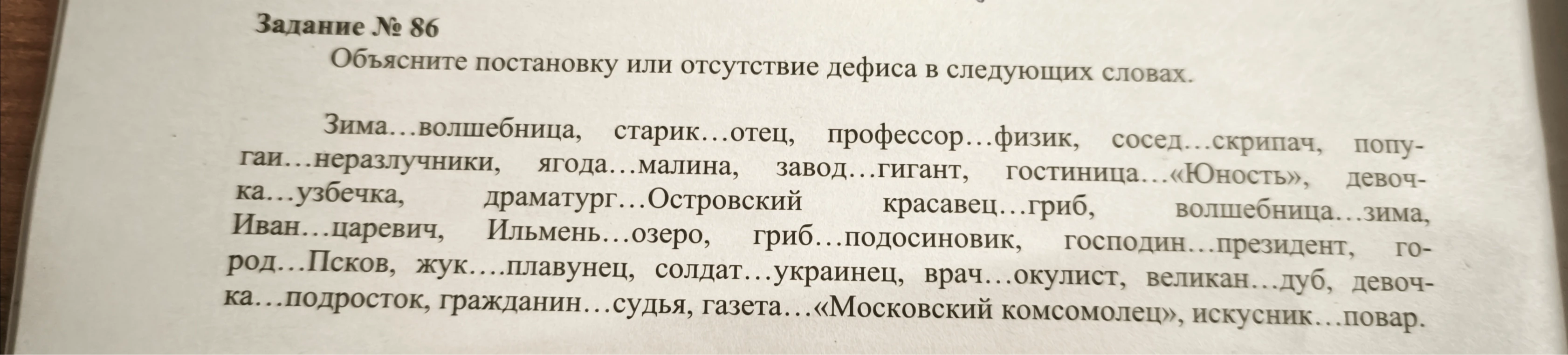 Объясните постановку или отсутствие дефиса в следующих словах: Зима...волшебница, старик...отец, профессор...физик, сосед...скрипач, попугаи...неразлучники, ягода...малина, завод...гигант, гостиница...«Юность», девочка...узбечка, драматург...Островский красавец...гриб, волшебница...зима, Иван...царевич, Ильмень...озеро, гриб...подосиновик, господин...президент, город...Псков, жук...плавунец, солдат...украинец, врач...окулист, великан...дуб, девочка...подросток, гражданин...судья, газета...«Московский комсомолец», искусник...повар.