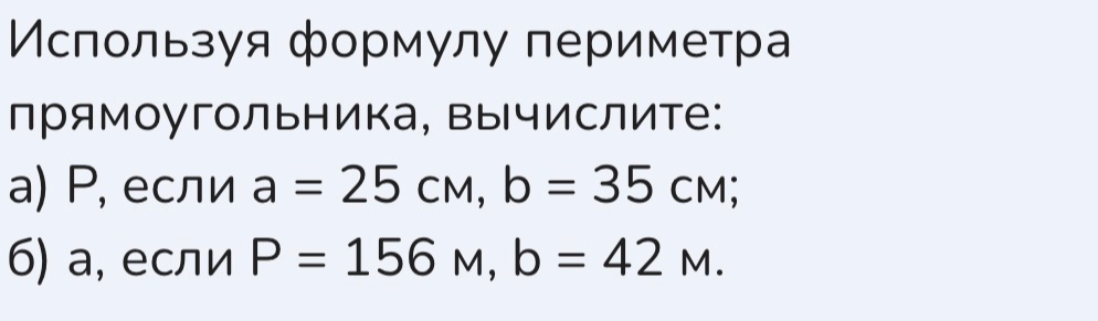 Используя формулу периметра прямоугольника, вычислите: а) P, если a = 25 см, b = 35 см; б) a, если P = 156 м, b = 42 м.