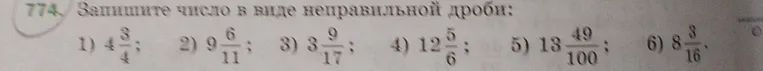 Запишите число в виде неправильной дроби: 1) 4 3/4; 2) 9 6/11; 3) 3 9/17; 4) 12 5/6; 5) 13 49/100; 6) 8 3/16.