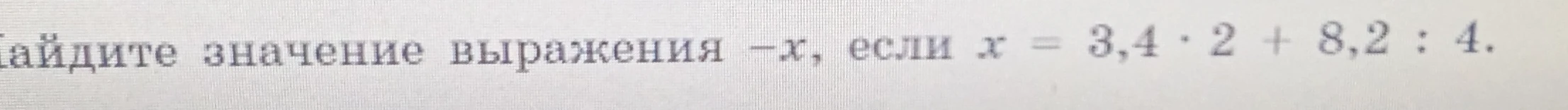 Найдите значение выражения -x, если x = 3,4 * 2 + 8,2 : 4.