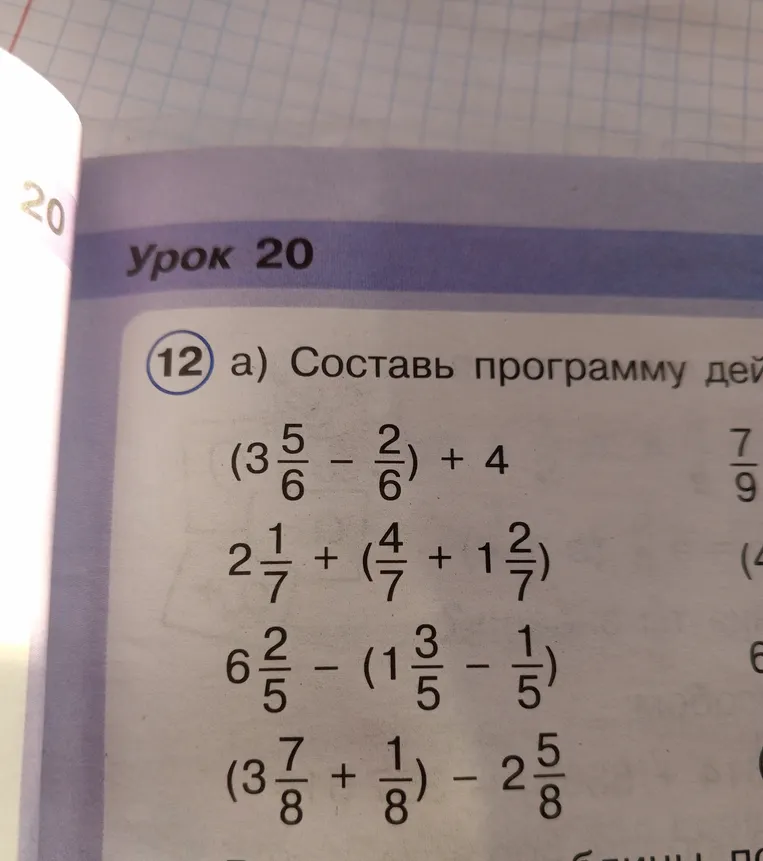 12 а) Составь программу действий и вычисли: (3 5/6 - 2/6) + 4; 2 1/7 + (4/7 + 1 2/7); 6 2/5 - (1 3/5 - 1/5); (3 7/8 + 1/8) - 2 5/8