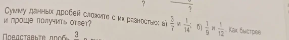 Сумму данных дробей сложите с их разностью: а) 3/7 и 1/14; б) 1/9 и 1/12. Как быстрее и проще получить ответ?