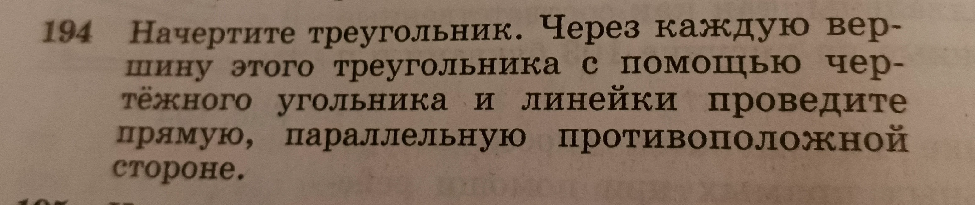 194 Начертите треугольник. Через каждую вершину этого треугольника с помощью чертежного угольника и линейки проведите прямую, параллельную противоположной стороне.
