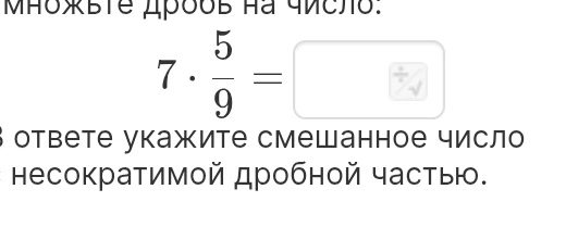 Умножьте дробь на число: 7 * 5/9. В ответе укажите смешанное число с несократимой дробной частью.
