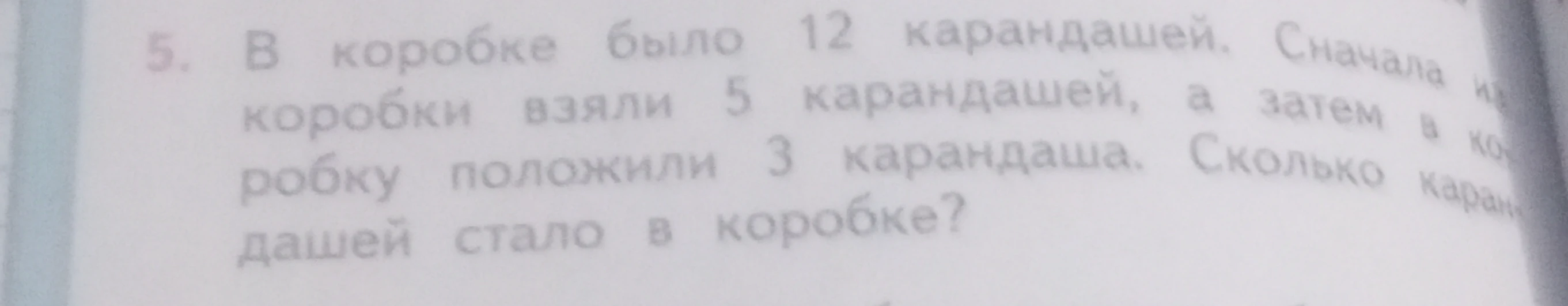 В коробке было 12 карандашей. Сначала из коробки взяли 5 карандашей, а затем в коробку положили 3 карандаша. Сколько карандашей стало в коробке?