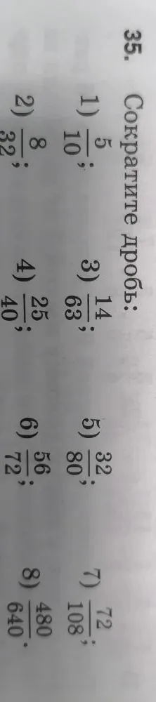 35. Сократите дробь: 1) 5/10; 2) 8/32; 3) 14/63; 4) 25/40; 5) 32/80; 6) 56/72; 7) 72/108; 8) 480/640.