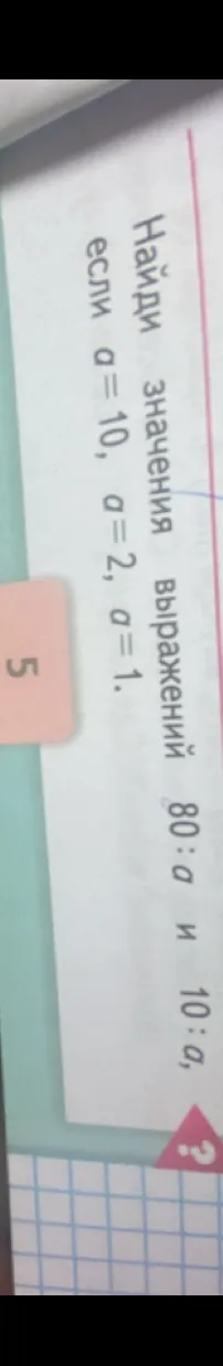 Найди значения выражений 80 : a и 10 : a, если a = 10, a = 2, a = 1.