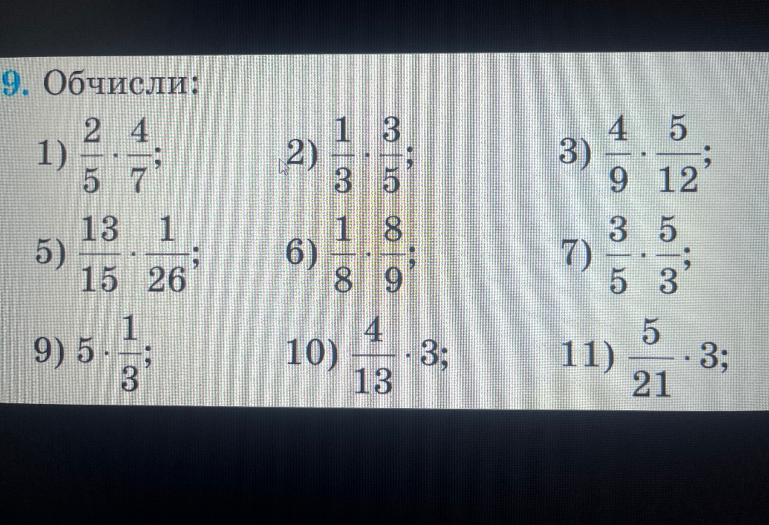 9. Обчисли: 1) 2/5 * 4/7; 2) 1/3 * 3/5; 3) 4/9 * 5/12; 5) 13/15 * 1/26; 6) 1/8 * 8/9; 7) 3/5 * 5/3; 9) 5 * 1/3; 10) 4/13 * 3; 11) 5/21 * 3