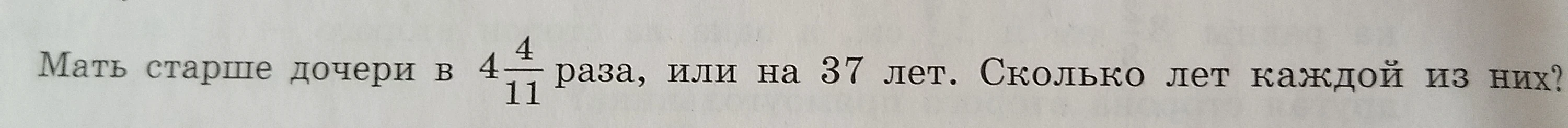 Мать старше дочери в 4 4/11 раза, или на 37 лет. Сколько лет каждой из них?