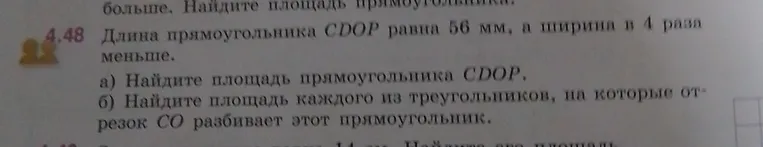Длина прямоугольника CDOP равна 56 мм, а ширина в 4 раза меньше. а) Найдите площадь прямоугольника CDOP. б) Найдите площадь каждого из треугольников, на которые отрезок CO разбивает этот прямоугольник.