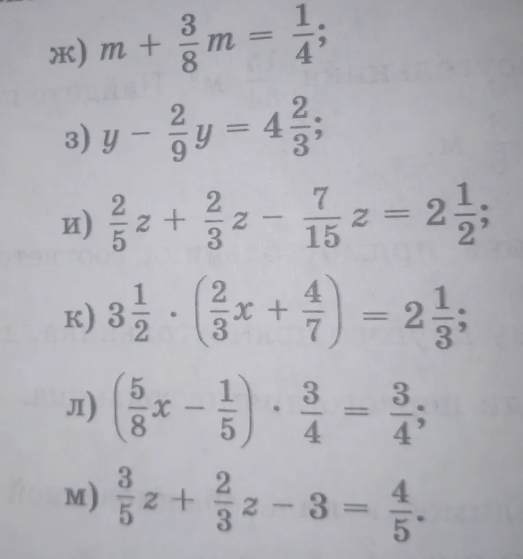 Решите уравнения: ж) m + 3/8m = 1/4; з) y - 2/9y = 4 2/3; и) 2/5z + 2/3z - 7/15z = 2 1/2; к) 3 1/2 * (2/3x + 4/7) = 2 1/3; л) (5/8x - 1/5) * 3/4 = 3/4; м) 3/5z + 2/3z - 3 = 4/5.