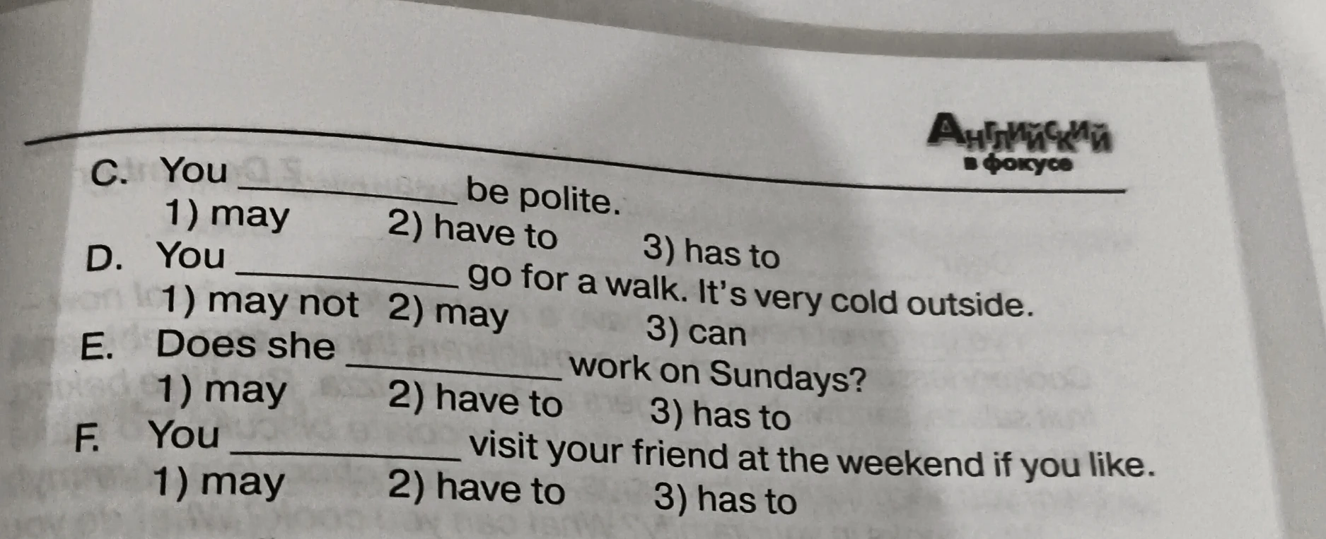 C. You _______ be polite. D. You _______ go for a walk. It's very cold outside. E. Does she _______ work on Sundays? F. You _______ visit your friend at the weekend if you like.