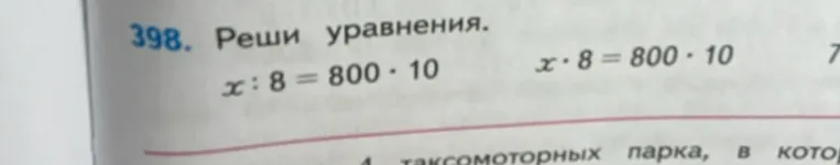 398. Реши уравнения. x : 8 = 800 * 10; x * 8 = 800 * 10