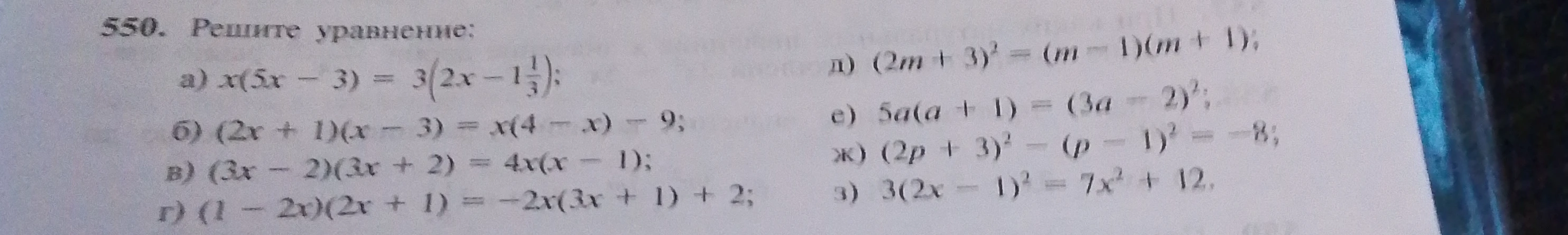 550. Решите уравнение: а) x(5x - 3) = 3(2x - 1 1/3); б) (2x + 1)(x - 3) = x(4 - x) - 9; в) (3x - 2)(3x + 2) = 4x(x - 1); г) (1 - 2x)(2x + 1) = -2x(3x + 1) + 2; д) (2m + 3)^2 = (m - 1)(m + 1); е) 5a(a + 1) = (3a - 2)^2; ж) (2p + 3)^2 - (p - 1)^2 = -8; з) 3(2x - 1)^2 = 7x^2 + 12.