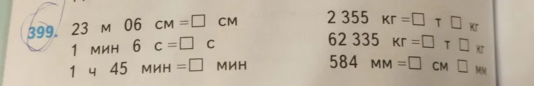 399. 23 м 06 см = [] см; 1 мин 6 с = [] с; 1 ч 45 мин = [] мин; 2 355 кг = [] т [] кг; 62 335 кг = [] т [] кг; 584 мм = [] см [] мм