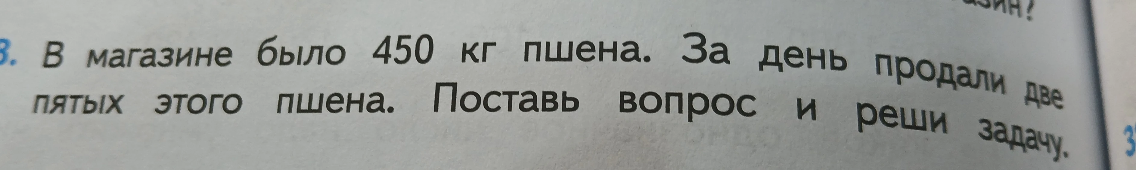 В магазине было 450 кг пшена. За день продали две пятых этого пшена. Поставь вопрос и реши задачу.