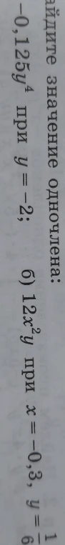 Найдите значение одночлена: -0,125y^4 при y = -2; б) 12x^2y при x = -0,3, y = 1/6