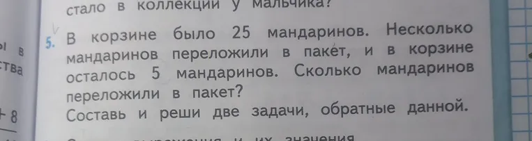 В корзине было 25 мандаринов. Несколько мандаринов переложили в пакет, и в корзине осталось 5 мандаринов. Сколько мандаринов переложили в пакет? Составь и реши две задачи, обратные данной.