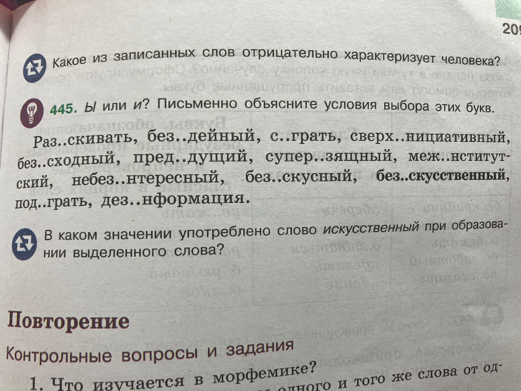 445. Ы или и? Письменно объясните условия выбора этих букв. Какое из записанных слов отрицательно характеризует человека? В каком значении употреблено слово искусственный при образовании выделенного слова?