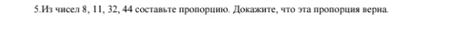 5. Из чисел 8, 11, 32, 44 составьте пропорцию. Докажите, что эта пропорция верна.