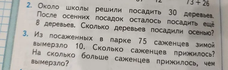 Около школы решили посадить 30 деревьев. После осенних посадок осталось посадить еще 8 деревьев. Сколько деревьев посадили осенью? Из посаженных в парке 75 саженцев зимой вымерзло 10. Сколько саженцев прижилось? На сколько больше саженцев прижилось, чем вымерзло?