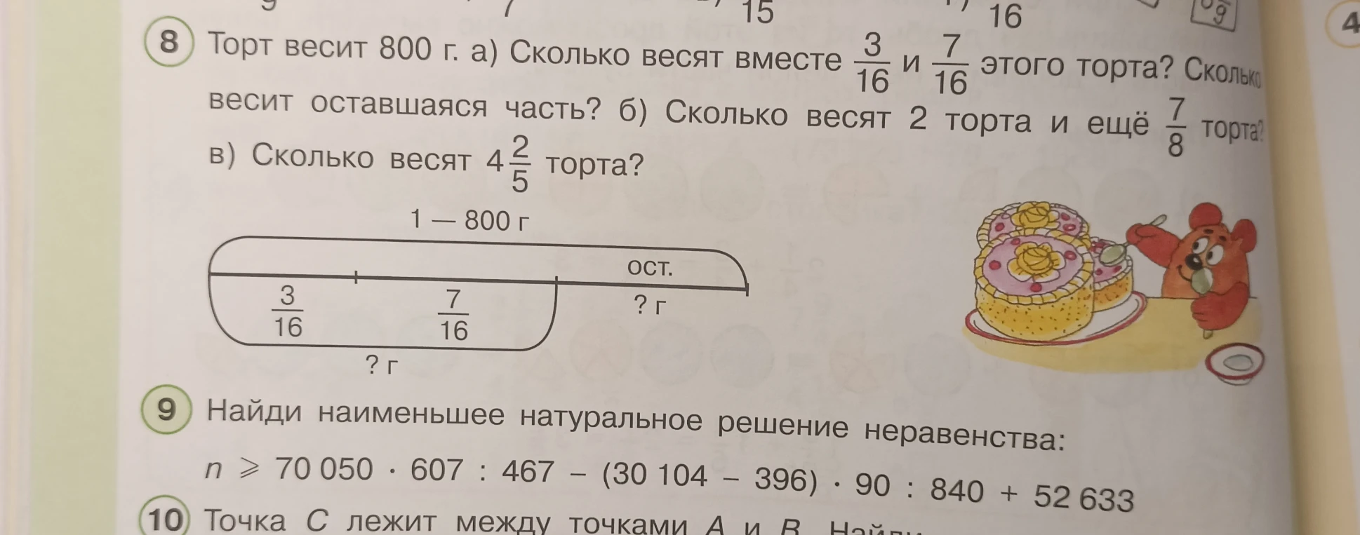 Торт весит 800 г. а) Сколько весят вместе 3/16 и 7/16 этого торта? Сколько весит оставшаяся часть? б) Сколько весят 2 торта и ещё 7/8 торта? в) Сколько весят 4 2/5 торта? 9) Найди наименьшее натуральное решение неравенства n >= 70050 * 607 : 467 - (30104 - 396) * 90 : 840 + 52633