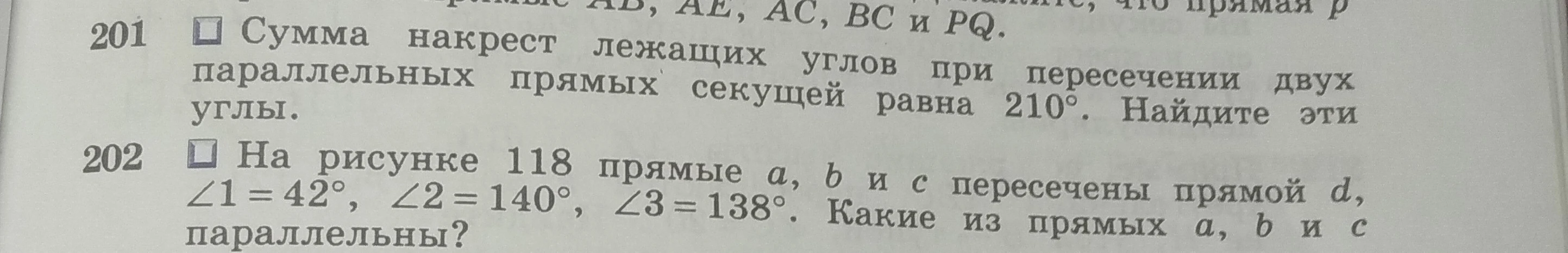 201 Сумма накрест лежащих углов при пересечении двух параллельных прямых секущей равна 210°. Найдите эти углы. 202 На рисунке 118 прямые a, b и c пересечены прямой d, ∠1=42°, ∠2=140°, ∠3=138°. Какие из прямых a, b и c параллельны?
