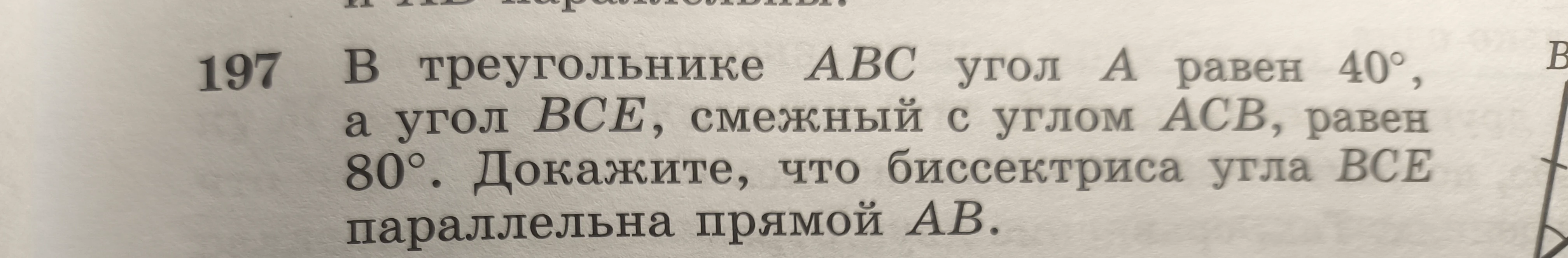 197 В треугольнике ABC угол A равен 40°, а угол BCE, смежный с углом ACB, равен 80°. Докажите, что биссектриса угла BCE параллельна прямой AB.