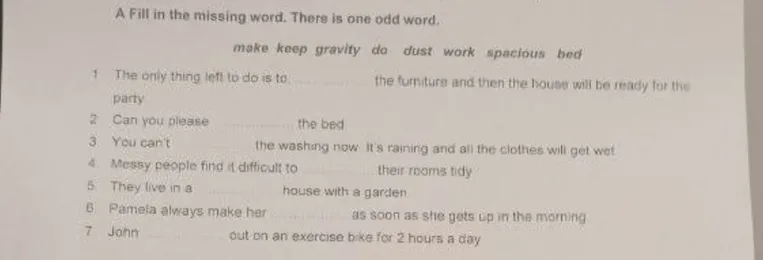 A Fill in the missing word. There is one odd word. make keep gravity do dust work spacious bed