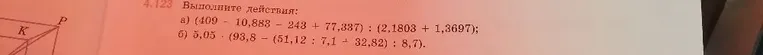 4.123 Выполните действия:
 а) (409 - 10,883 - 243 + 77,337) : (2,1803 + 1,3697);
 б) 5,05 * (93,8 - (51,12 : 7,1 + 32,82) : 8,7).