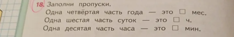 Заполни пропуски. Одна четвёртая часть года — это ... мес. Одна шестая часть суток — это ... ч. Одна десятая часть часа — это ... мин.