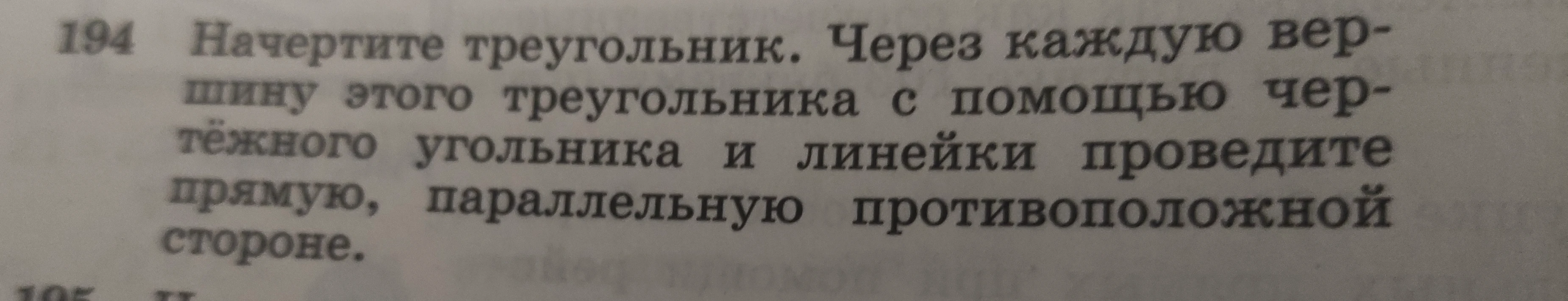194 Начертите треугольник. Через каждую вершину этого треугольника с помощью чертёжного угольника и линейки проведите прямую, параллельную противоположной стороне.