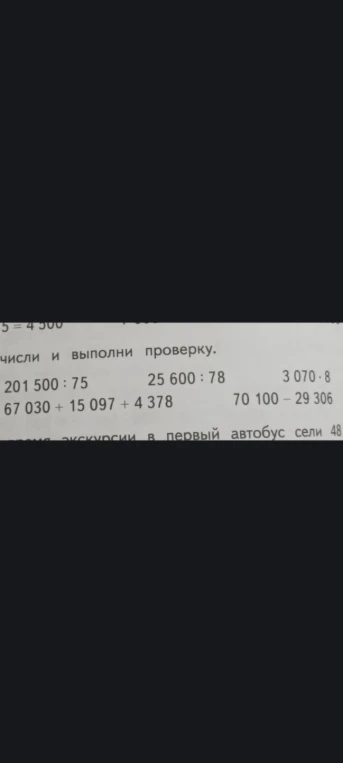 Вычисли и выполни проверку: 201 500 : 75; 25 600 : 78; 3 070 * 8; 67 030 + 15 097 + 4 378; 70 100 - 29 306