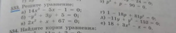 533. Решите уравнение: а) 14x^2 - 5x - 1 = 0; б) -y^2 + 3y + 5 = 0; в) 2x^2 + x + 67 = 0; г) 1 - 18p + 81p^2 = 0; д) -11y + y^2 - 152 = 0; е) 18 + 3x^2 - x = 0.