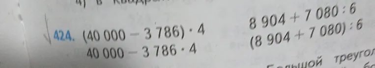 424. (40 000 - 3 786) * 4; 40 000 - 3 786 * 4; 8 904 + 7 080 : 6; (8 904 + 7 080) : 6
