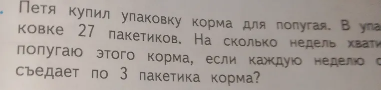 Петя купил упаковку корма для попугая. В упаковке 27 пакетиков. На сколько недель хватит попугаю этого корма, если каждую неделю он съедает по 3 пакетика корма?