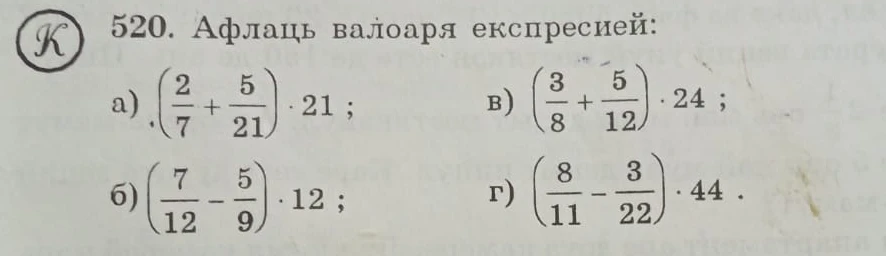 520. Афлаць валоаря експресией: а) (2/7 + 5/21) * 21; б) (7/12 - 5/9) * 12; в) (3/8 + 5/12) * 24; г) (8/11 - 3/22) * 44.