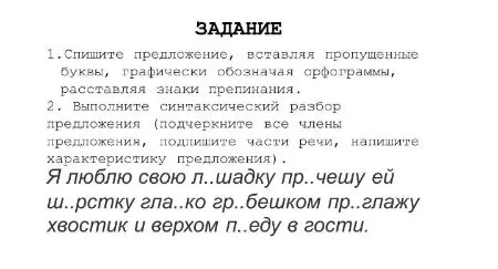 Спишите предложение, вставляя пропущенные буквы... Выполните синтаксический разбор предложения (подчеркните все члены предложения, подпишите части речи, напишите характеристику предложения). Я люблю свою л..шадку пр..чешу ей ш..рстку гла..ко гр..бешком пр..глажу хвостик и верхом п..еду в гости.