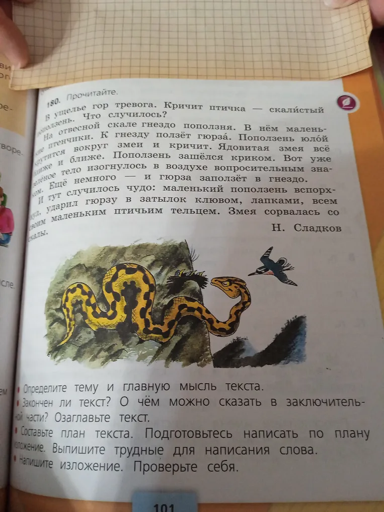 Прочитайте. В ущелье гор тревога. Кричит птичка — скалистый поползень. Что случилось? Определите тему и главную мысль текста. Закочен ли текст? О чём можно сказать в заключительной части? Озаглавьте текст. Составьте план текста. Подготовьтесь написать по плану изложение. Выпишите трудные для написания слова. Напишите изложение. Проверьте себя.
