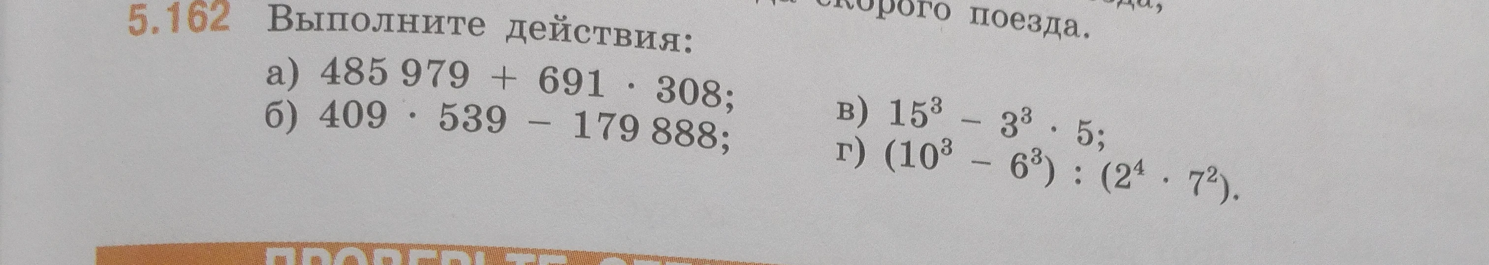 5.162 Выполните действия: а) 485 979 + 691 * 308; б) 409 * 539 - 179 888; в) 15^3 - 3^3 * 5; г) (10^3 - 6^3) : (2^4 * 7^2).