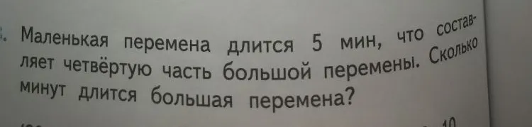 Маленькая перемена длится 5 мин, что составляет четвёртую часть большой перемены. Сколько минут длится большая перемена?