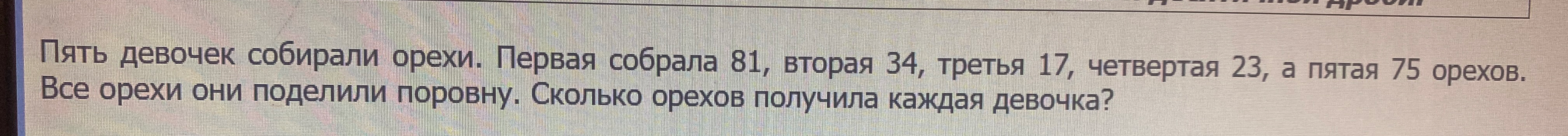 Пять девочек собирали орехи. Первая собрала 81, вторая 34, третья 17, четвертая 23, а пятая 75 орехов. Все орехи они поделили поровну. Сколько орехов получила каждая девочка?