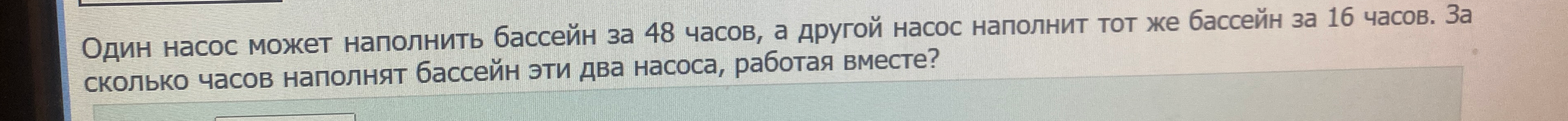 Один насос может наполнить бассейн за 48 часов, а другой насос наполнит тот же бассейн за 16 часов. За сколько часов наполнят бассейн эти два насоса, работая вместе?