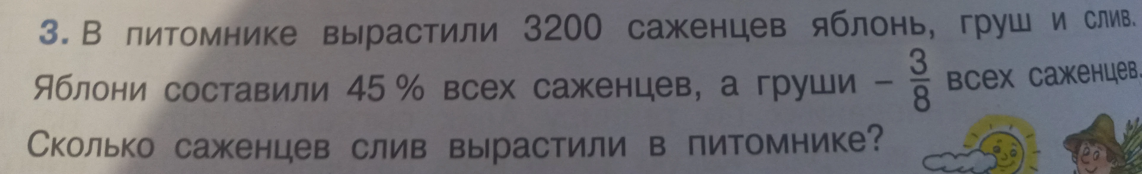 В питомнике вырастили 3200 саженцев яблонь, груш и слив. Яблони составили 45% всех саженцев, а груши — 3/8 всех саженцев. Сколько саженцев слив вырастили в питомнике?