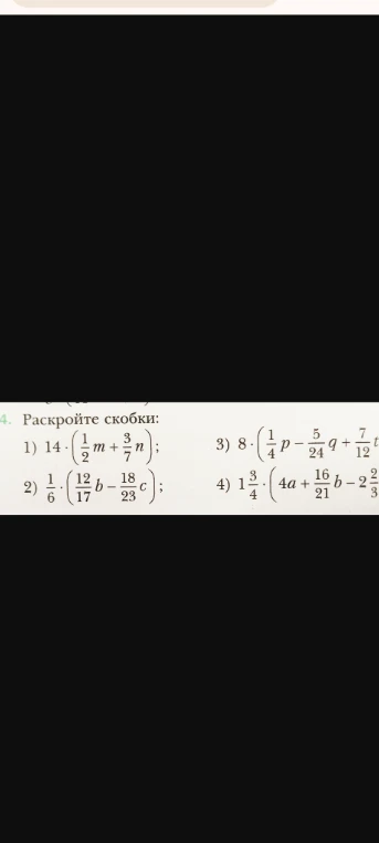 Раскройте скобки: 1) 14 * (1/2m + 3/7n); 2) 1/6 * (12/17b - 18/23c); 3) 8 * (1/4p - 5/24q + 7/12t); 4) 1 3/4 * (4a + 16/21b - 2 2/3...)